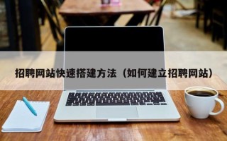 长沙招聘网站快速搭建方法（如何建立招聘网站）