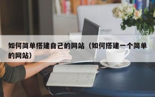 长沙如何简单搭建自己的网站（如何搭建一个简单的网站）
