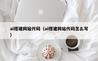 长沙ai搭建网站代码（ai搭建网站代码怎么写）