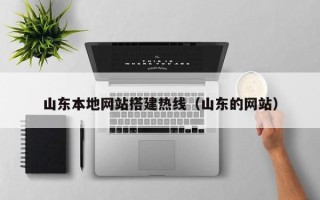 长沙山东本地网站搭建热线（山东的网站）