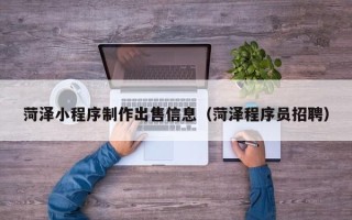 长沙菏泽小程序制作出售信息（菏泽程序员招聘）