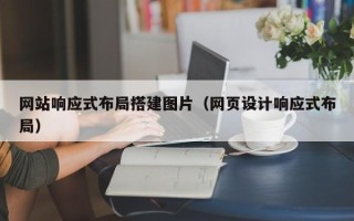 长沙网站响应式布局搭建图片（网页设计响应式布局）