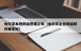 长沙哈尔滨本地网站搭建公司（哈尔滨企业网站制作哪家好）