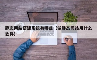 长沙静态网站搭建系统有哪些（做静态网站用什么软件）