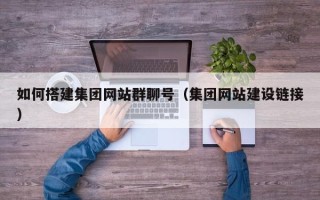长沙如何搭建集团网站群聊号（集团网站建设链接）
