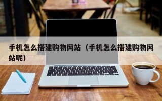 长沙手机怎么搭建购物网站（手机怎么搭建购物网站呢）