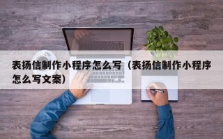 长沙表扬信制作小程序怎么写（表扬信制作小程序怎么写文案）
