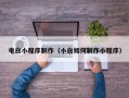 长沙电白小程序制作（小白如何制作小程序）