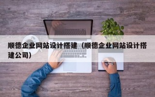 长沙顺德企业网站设计搭建（顺德企业网站设计搭建公司）