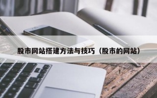 长沙股市网站搭建方法与技巧（股市的网站）