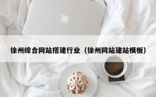 长沙徐州综合网站搭建行业（徐州网站建站模板）
