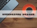 长沙如何搭建单机软件网站（单机游戏搭建）