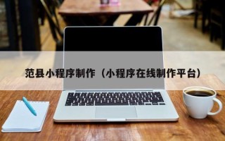 长沙范县小程序制作（小程序在线制作平台）