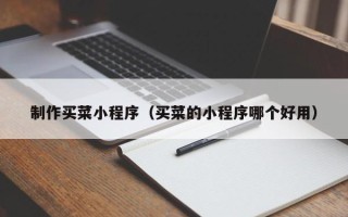 长沙制作买菜小程序（买菜的小程序哪个好用）