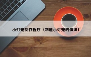 长沙小灯笼制作程序（制造小灯笼的做法）